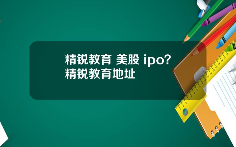 精锐教育 美股 ipo？精锐教育地址